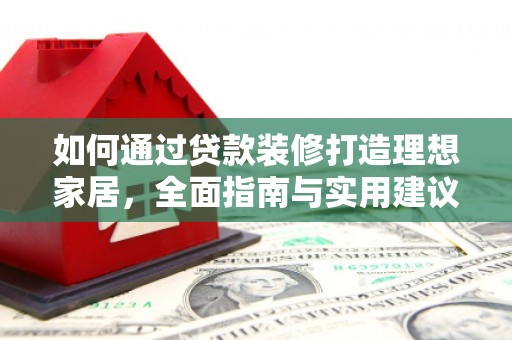 襄汾如何通过贷款装修打造理想家居，全面指南与实用建议