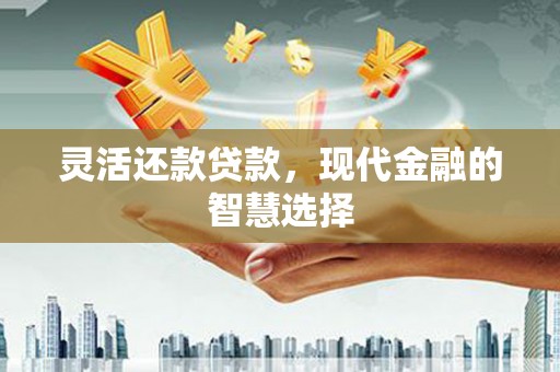 襄汾灵活还款贷款，现代金融的智慧选择