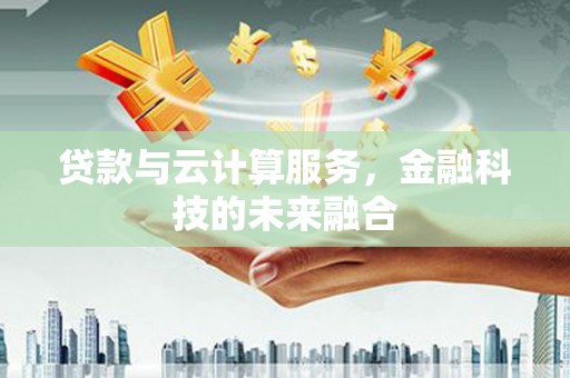 襄汾贷款与云计算服务，金融科技的未来融合