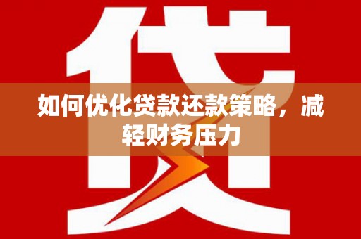 襄汾如何优化贷款还款策略，减轻财务压力