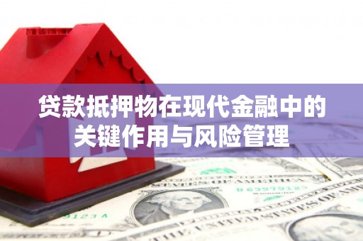 襄汾贷款抵押物在现代金融中的关键作用与风险管理