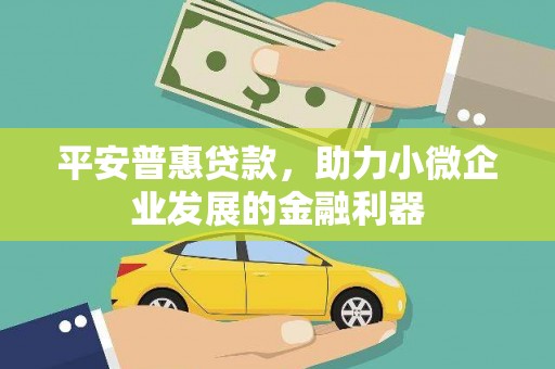 襄汾平安普惠贷款，助力小微企业发展的金融利器