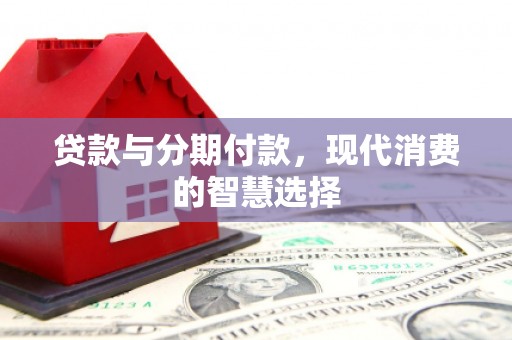 襄汾贷款与分期付款，现代消费的智慧选择