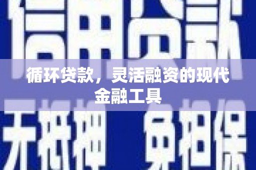 襄汾循环贷款，灵活融资的现代金融工具