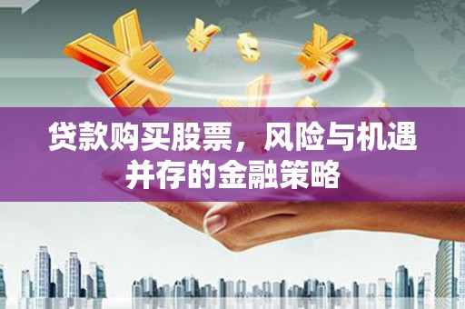 襄汾贷款购买股票，风险与机遇并存的金融策略