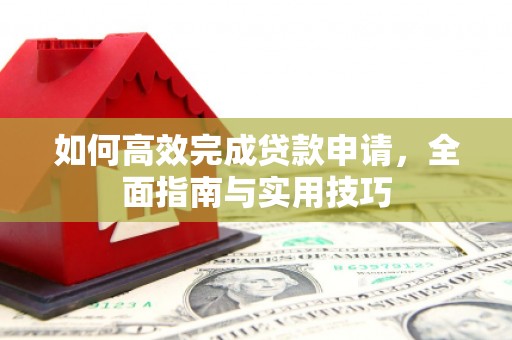 襄汾如何高效完成贷款申请，全面指南与实用技巧