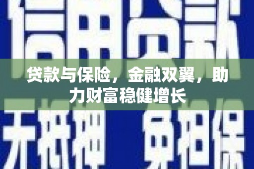 襄汾贷款与保险，金融双翼，助力财富稳健增长