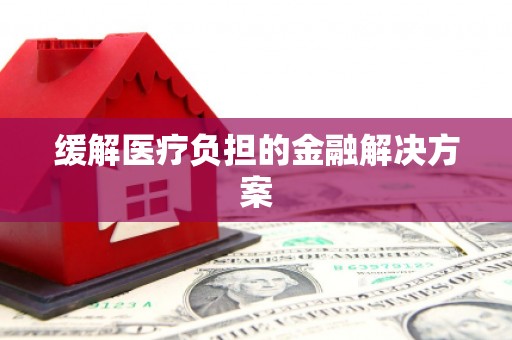 襄汾缓解医疗负担的金融解决方案