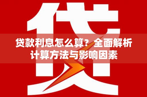 襄汾贷款利息怎么算？全面解析计算方法与影响因素