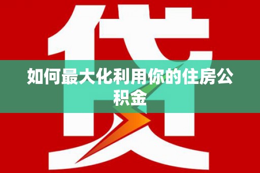 襄汾如何最大化利用你的住房公积金