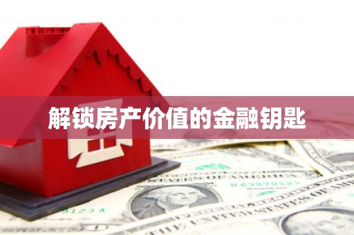 襄汾解锁房产价值的金融钥匙