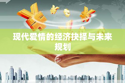 襄汾现代爱情的经济抉择与未来规划