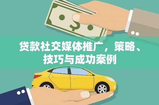 襄汾贷款社交媒体推广，策略、技巧与成功案例