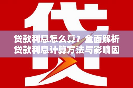 襄汾贷款利息怎么算？全面解析贷款利息计算方法与影响因素