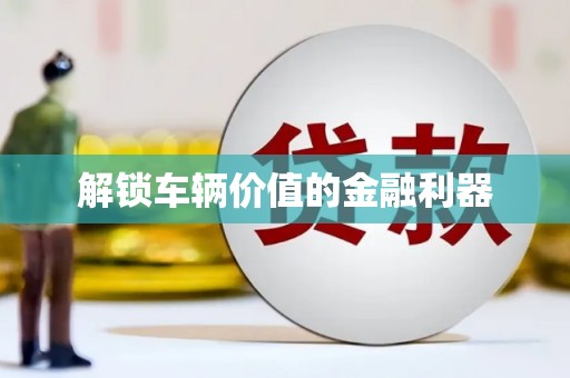 襄汾解锁车辆价值的金融利器
