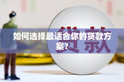 襄汾如何选择最适合你的贷款方案？