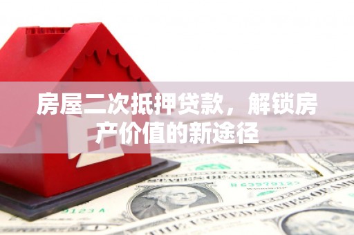 襄汾房屋二次抵押贷款，解锁房产价值的新途径