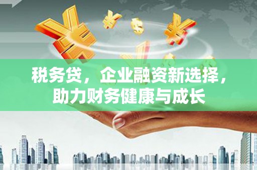 襄汾税务贷，企业融资新选择，助力财务健康与成长