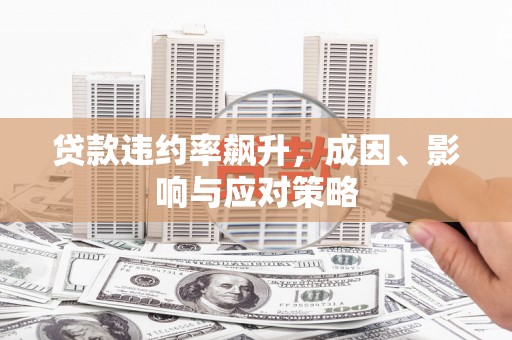襄汾贷款违约率飙升，成因、影响与应对策略