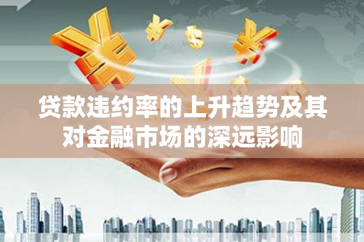 襄汾贷款违约率的上升趋势及其对金融市场的深远影响