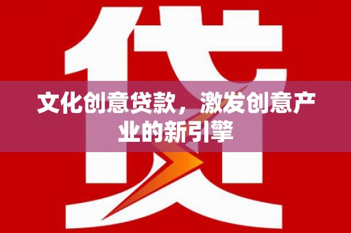 襄汾文化创意贷款，激发创意产业的新引擎