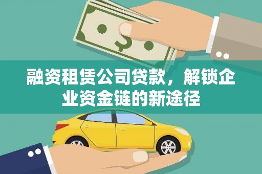 襄汾融资租赁公司贷款，解锁企业资金链的新途径